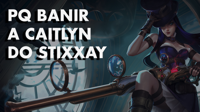Jogada da Vez #8 – Porque Banir a Caitlyn do Stixxay